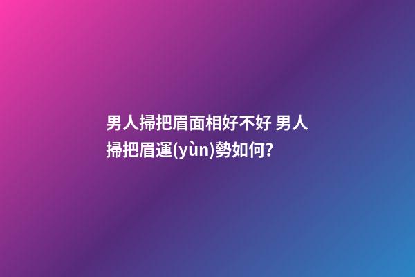 男人掃把眉面相好不好 男人掃把眉運(yùn)勢如何？